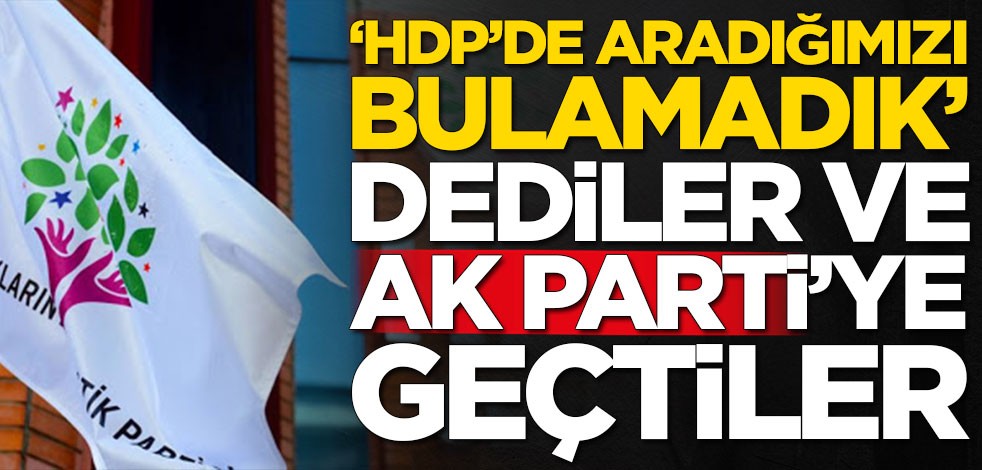 'HDP'de aradığımızı bulamadık' dediler ve AK Parti'ye geçtiler