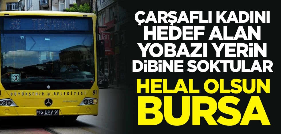 Helal olsun Bursa! Çarşaflı kadını hedef alan yobazı yerin dibine soktular