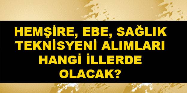Hemşire alımı hangi ilde var? Ebe ataması hangi ilde olacak? Sağlık teknikeri alımı hangi illerde var?