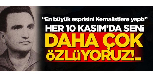 Her 10 Kasım’da seni daha çok özlüyoruz!..