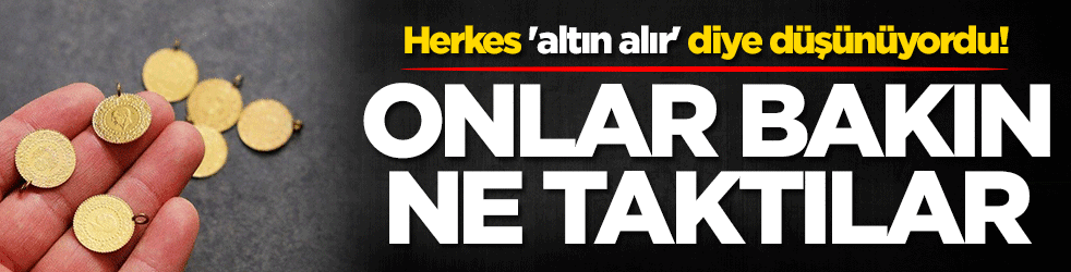 Herkes 'altın alır' diye düşünüyordu! Onlar bakın ne yaptılar
