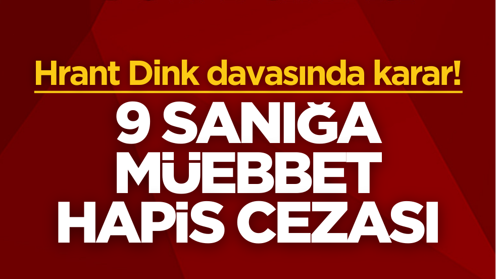 Hrant Dink davasında karar! 9 sanığa müebbet hapis verildi