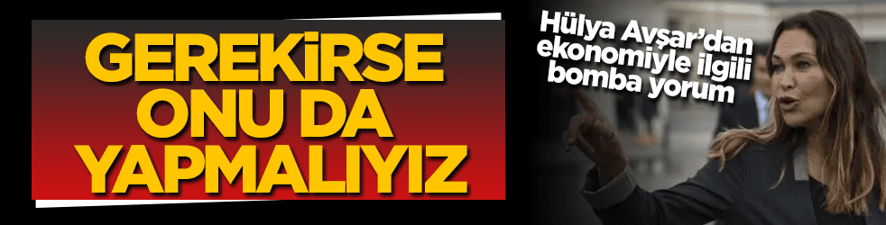 Hülya Avşar'dan ekonomiyle ilgili bomba yorum