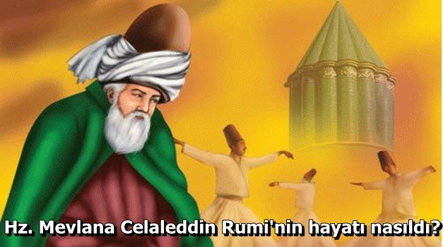 Hz. Mevlana Celalleddin Rumi kimdir? Nasıl bir hayatı vardı? İşte merak edilen soruların cevabı