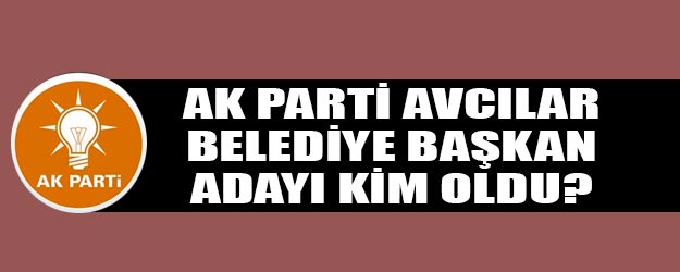 Avcılar AK Parti belediye başkan adayı 2019 kim oldu?