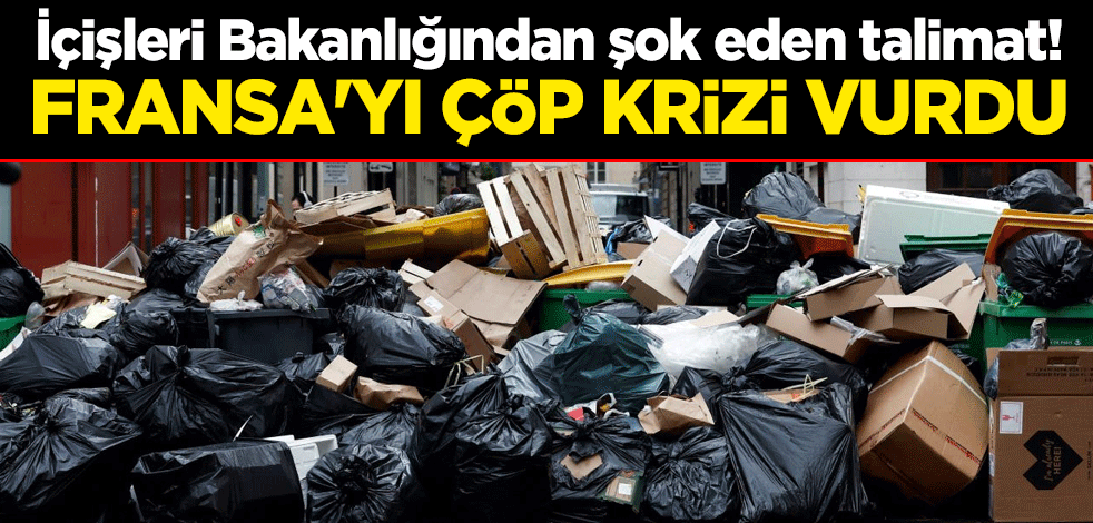 İçişleri Bakanlığından şok eden talimat! Fransa'yı çöp krizi vurdu