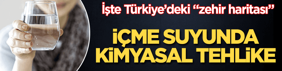 İçme suyunda kimyasal tehlike! İşte "zehir" haritası