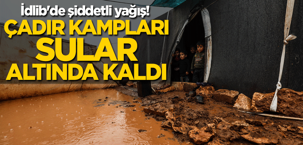 İdlib'de şiddetli yağış! Çadır kampları sular altında kaldı