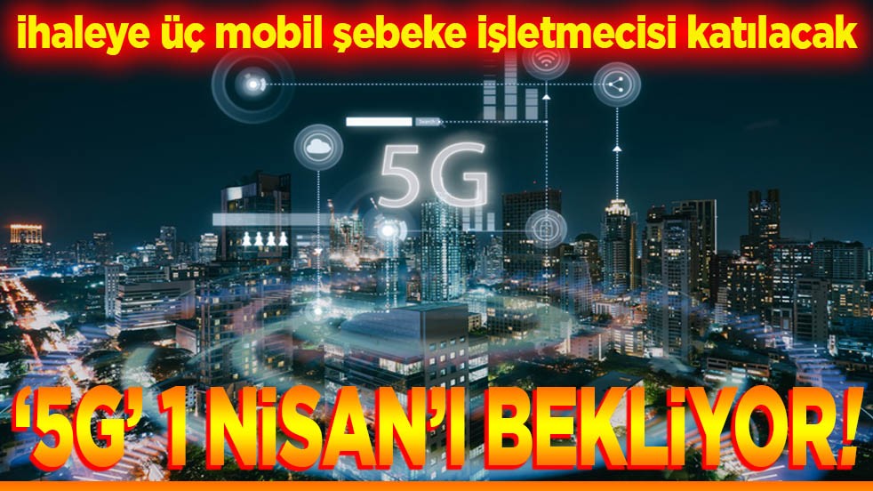 İhaleye üç mobil şebeke işletmecisi katılacak."5G" 1 Nisan’ı bekliyor!