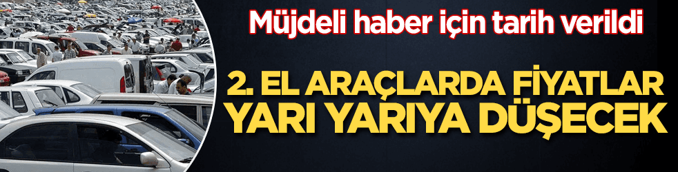 İkinci el araçlarda fiyatlar o tarihte yarı yarıya düşecek