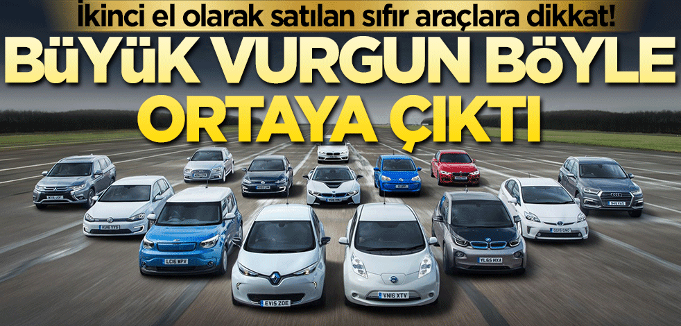 İkinci el olarak satılan sıfır araçlara dikkat! Büyük vurgun böyle ortaya çıktı