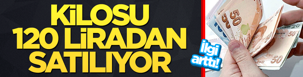 İlgi arttı! Kilosu 120 liradan satılıyor
