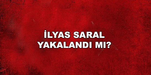İlyas Saral yakalandı mı? İlyas Saral gözaltında mı?
