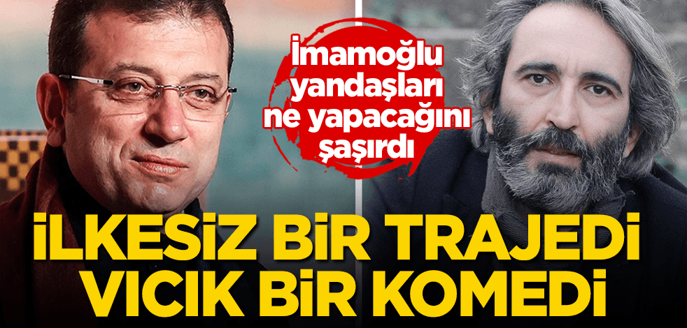 İmamoğlu'nunki ilkesiz bir trajedi, vıcık bir komedi