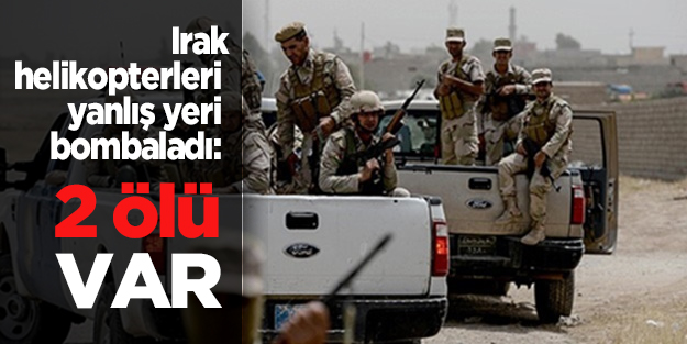 Irak helikopterleri yanlış yeri bombaladı: 2 ölü