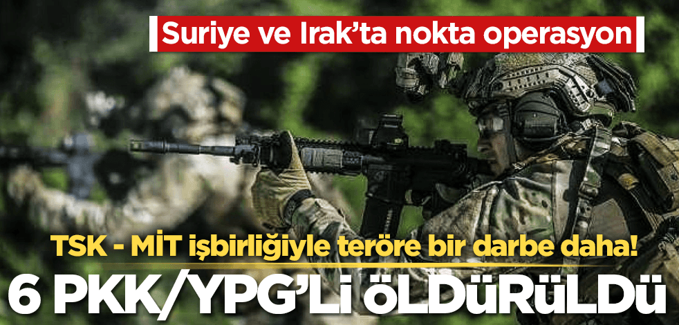 Irak ve Suriye’de nokta atışıyla 6 PKK/YPG’li terörist etkisiz hale getirildi!