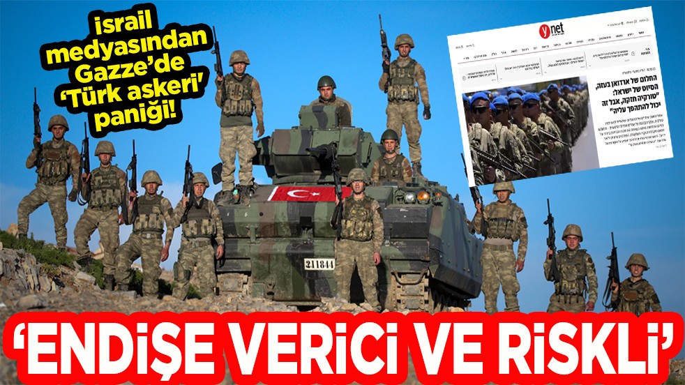 İsrail medyasından Gazze’de ‘ Türk askeri' paniği! 'Endişe verici ve riskli'