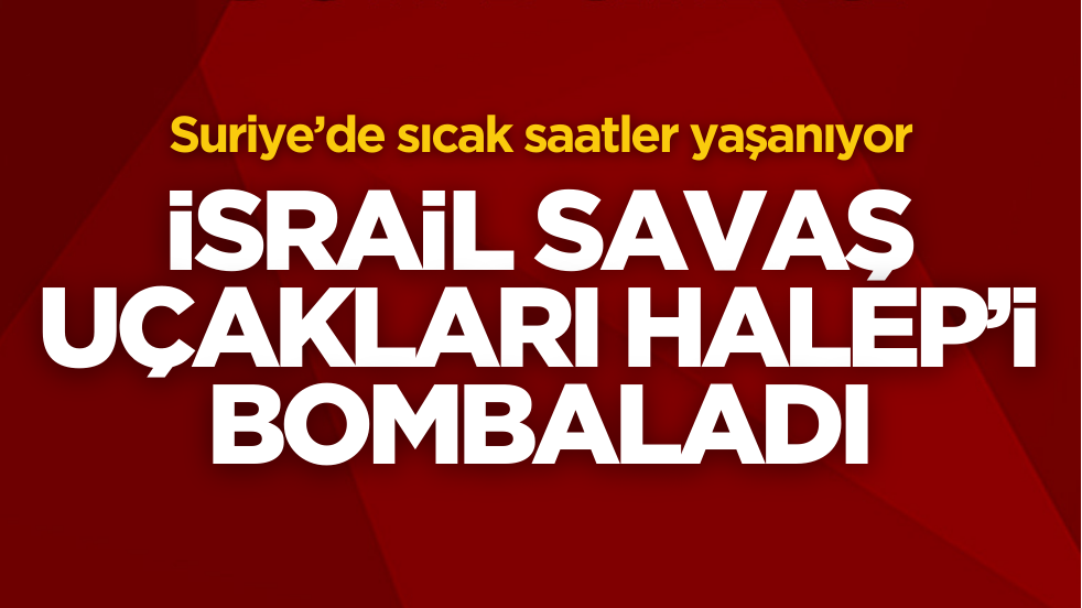 İsrail savaş uçakları Halep’i bombaladı