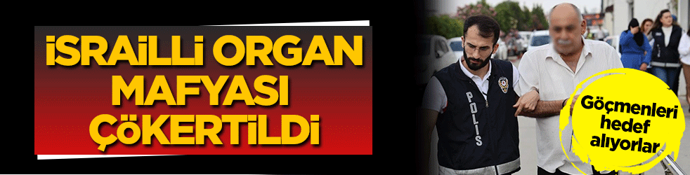 İsrailli organ mafyası çökertildi! Göçmenleri hedef alıyorlar