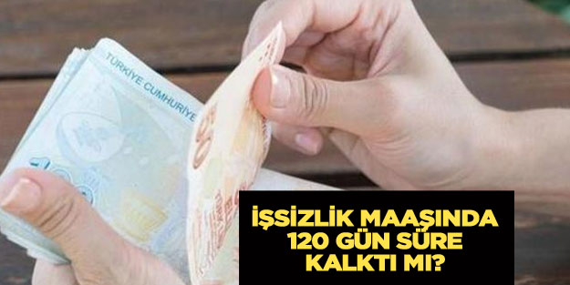 İşsizlik maaşında 120 gün süresi kalktı mı?