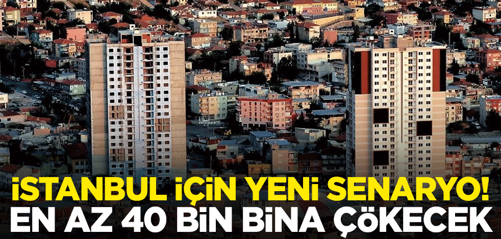 İstanbul için yeni senaryo! En az 40 bin bina çökecek