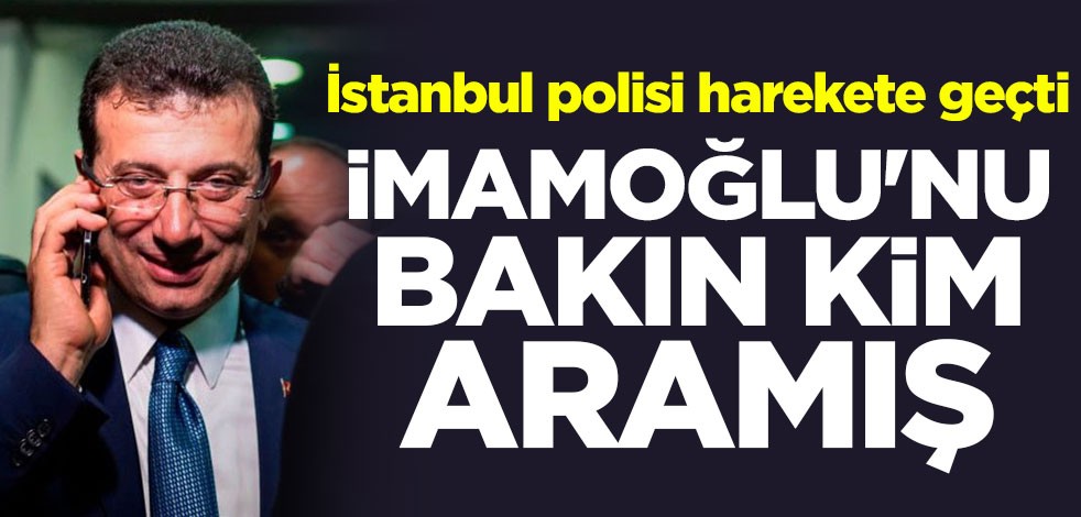 İstanbul polisi harekete geçti! İmamoğlu'nu bakın kim aramış