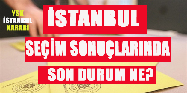 İstanbul seçim sonuçları son durum ne? YSK İstanbul seçim sonuçları belli oldu mu?