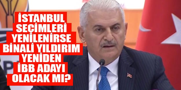 İstanbul seçimleri yenilenirse Binali Yıldırım yeniden aday olacak mı?