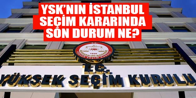 İstanbul seçimlerinde son dakika YSK İstanbul kararı son dakika
