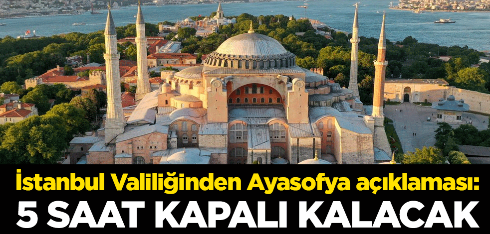 İstanbul Valiliğinden Ayasofya açıklaması: 5 saat kapalı kalacak