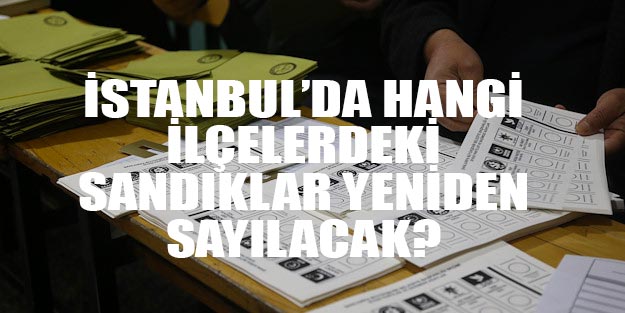 İstanbul’da 51 sandıkta oylar yeniden sayılacak ilçe ilçe sandık numaraları