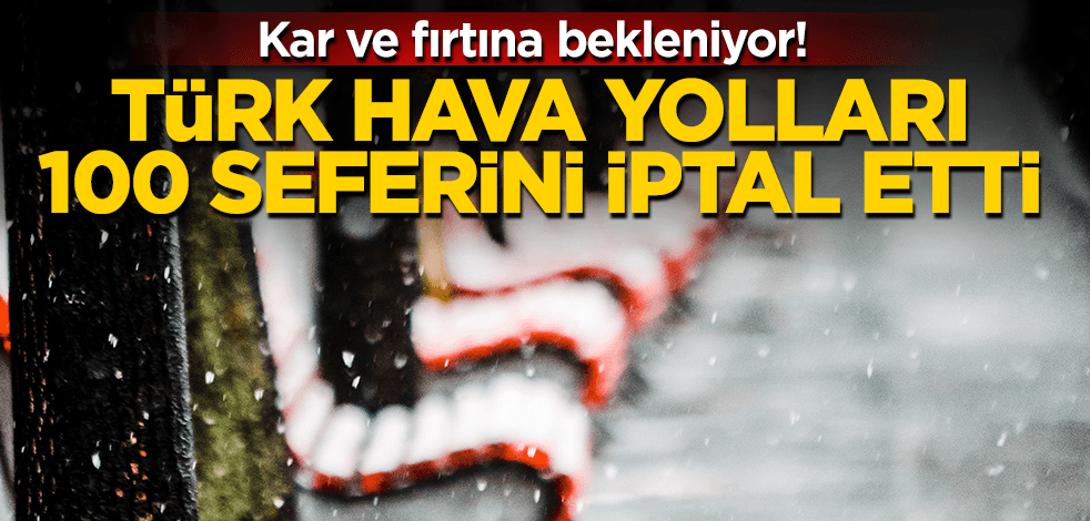 İstanbul’da kar ve fırtına bekleniyor! THY, 100 seferini iptal etti!