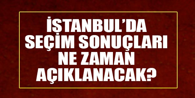 İstanbul'da resmi sonuç ne zaman açıklanacak? İstanbul'daki geçersiz oy sayımı sonuçları son dakika