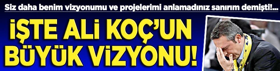 İşte Ali Koç’un büyük vizyonu!