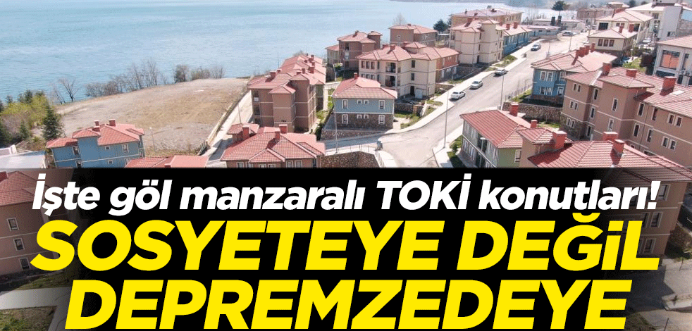 İşte göl manzaralı TOKİ konutları! Sosyeteye değil depremzedeye
