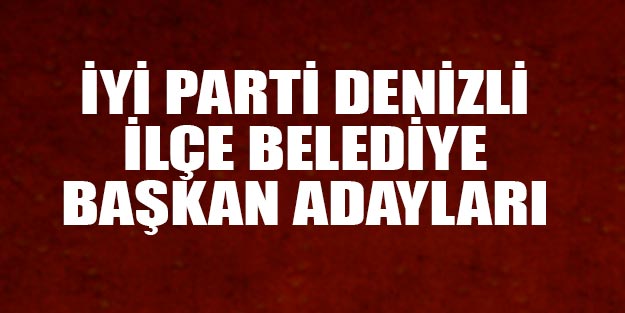 İYİ Parti Denizli ilçe belediye başkan adayları 2019