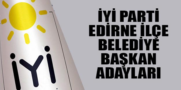 İYİ Parti Edirne ilçe belediye başkan adayları 2019