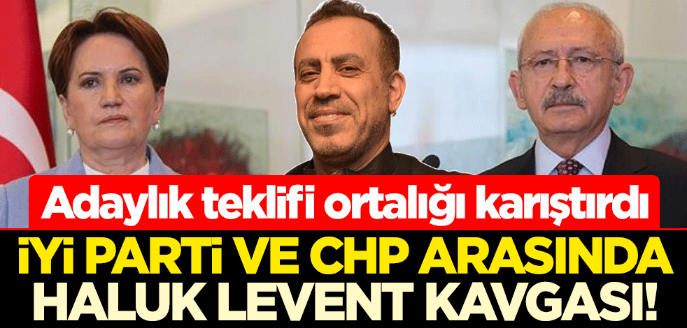 İYİ Parti ve CHP arasında Haluk Levent kavgası! Adaylık teklifi ortalığı karıştırdı