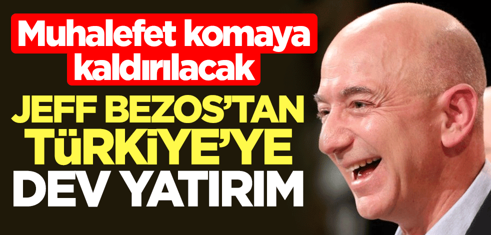 Jeff Bezos'tan Türkiye'ye dev yatırım! Muhalefet komaya kaldırılacak