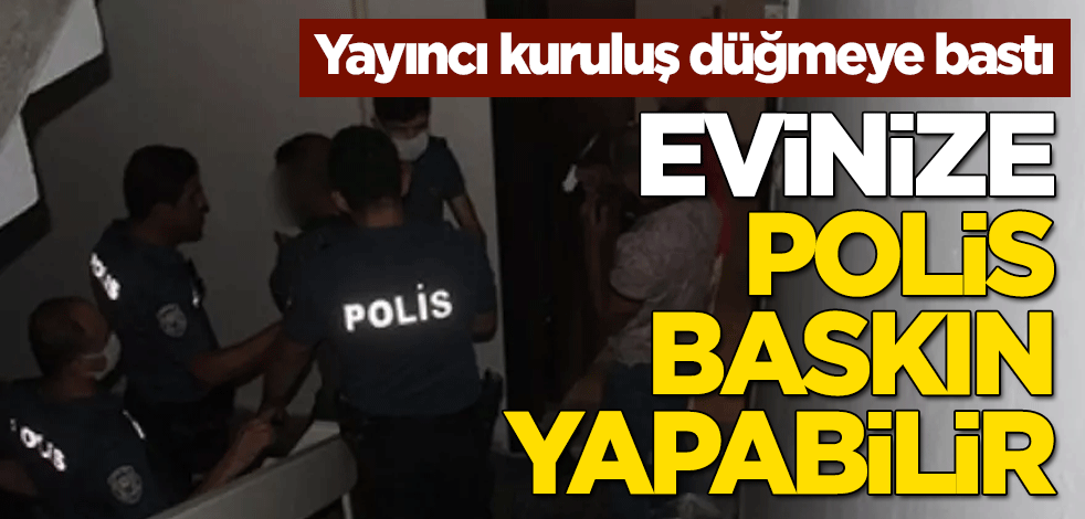 Yayıncı kuruluş düğmeye basıldı! Evinize polis baskın yapabilir