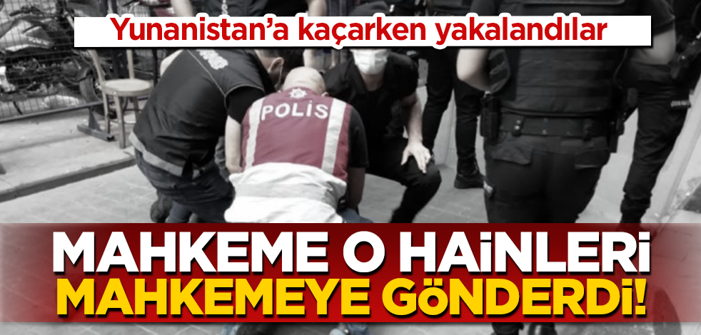 Kaçarken yakalandılar! Mahkeme o hainleri cezaevine gönderdi!