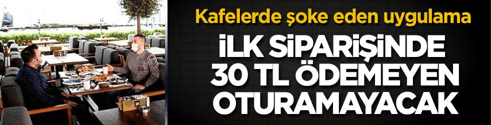 Kafelerde şoke eden uygulama! İlk siparişe 30 TL şartı