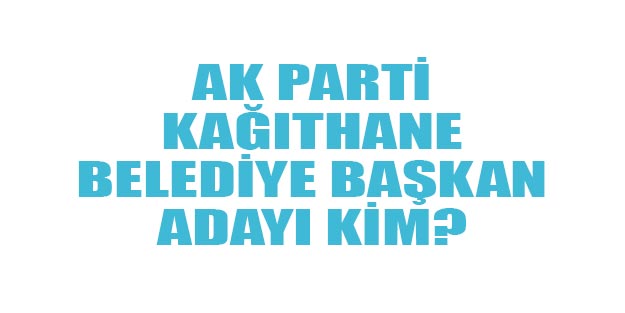 Kağıthane AK Parti belediye başkan adayı kim oldu 2019?