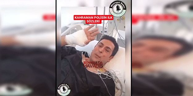 Kahraman polisimizin hasta yatağındaki ilk sözleri!
