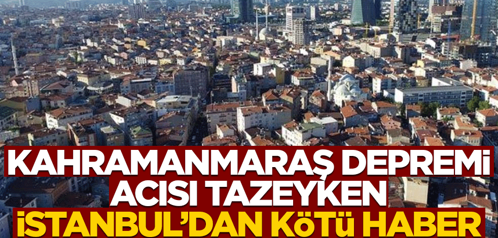 Kahramanmaraş depremi acısı tazeyken İstanbul'dan kötü haber