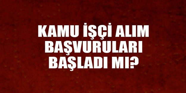 Kamu işçi alım ilanı iş başvurusu kamu işçi alımları ne zaman?