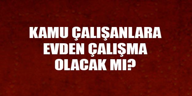 Kamuda çalışan devlet memurları evden çalışacak mı?