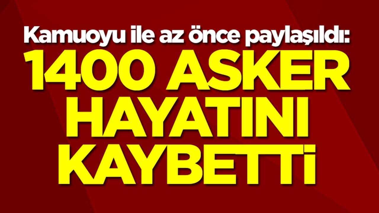 Kamuoyu ile az önce paylaşıldı: 1400 asker hayatını kaybetti