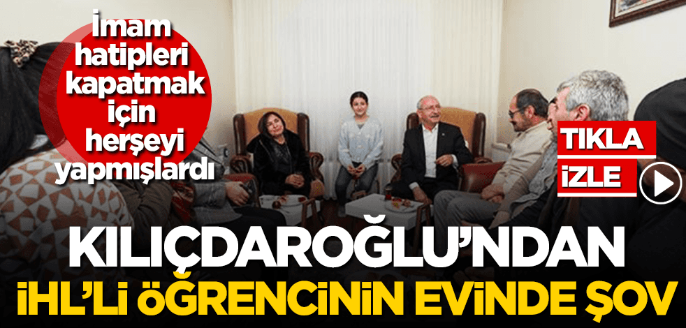 Kapatmak için yoğun çaba harcamışlardı! Kılıçdaroğlu imam hatip öğrencisinin evinde şov yaptı