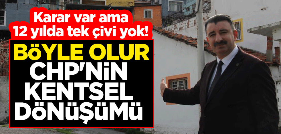 Karar var ama 12 yılda tek çivi yok! Böyle olur CHP'nin kentsel dönüşümü